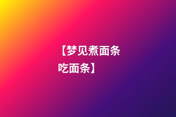 【梦见煮面条 吃面条】